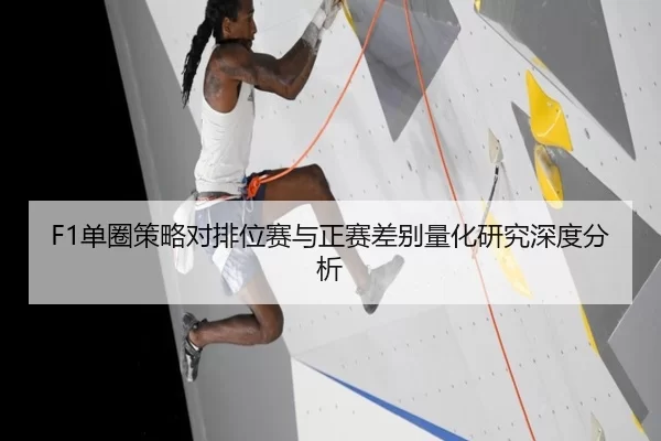 F1单圈策略对排位赛与正赛差别量化研究深度分析