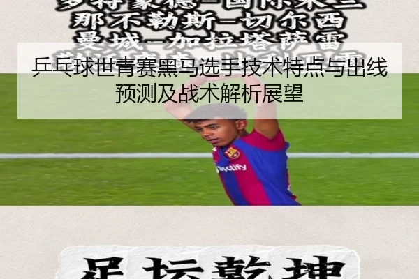 乒乓球世青赛黑马选手技术特点与出线预测及战术解析展望