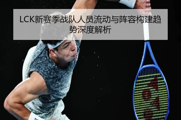 LCK新赛季战队人员流动与阵容构建趋势深度解析