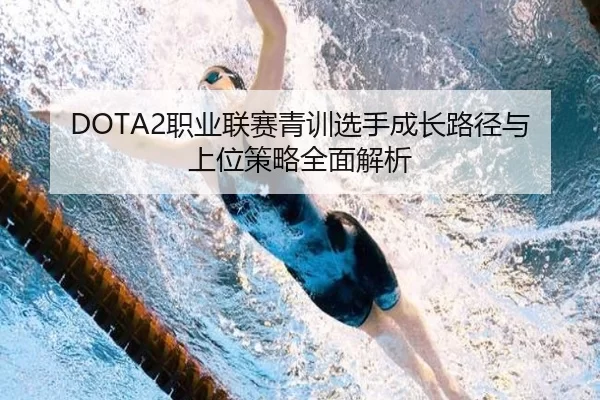 DOTA2职业联赛青训选手成长路径与上位策略全面解析